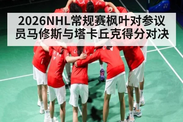 2026NHL常规赛枫叶对参议员马修斯与塔卡丘克得分对决 - kaiyun