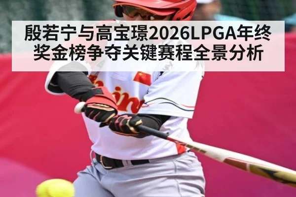 殷若宁与高宝璟2026LPGA年终奖金榜争夺关键赛程全景分析 - kaiyun
